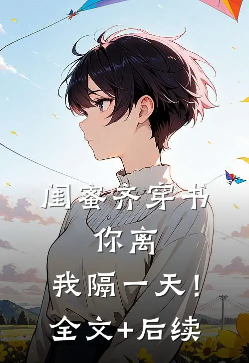闺蜜齐穿书，你离，我隔一天！全文+后续