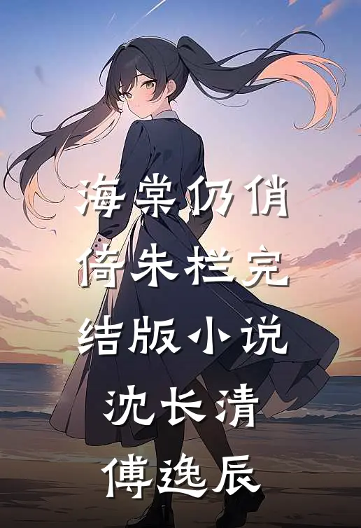 海棠仍俏倚朱栏完结版小说沈长清傅逸辰