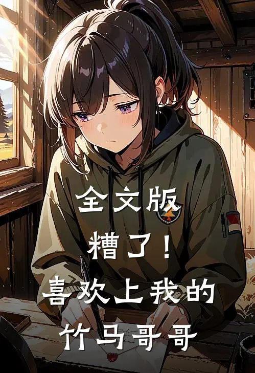全文版糟了！喜欢上我的竹马哥哥