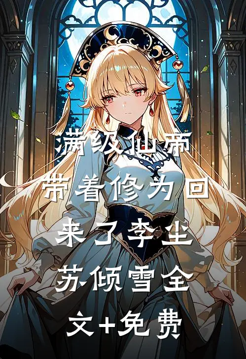 满级仙帝，带着修为回来了李尘苏倾雪全文+免费