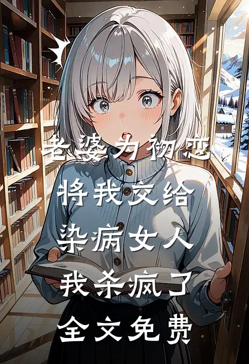 老婆为初恋将我交给染病女人，我杀疯了全文免费
