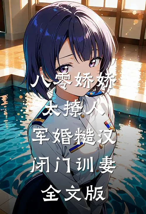八零娇娇太撩人，军婚糙汉闭门训妻全文版