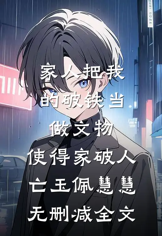家人把我的破铁当做文物，使得家破人亡玉佩慧慧无删减全文