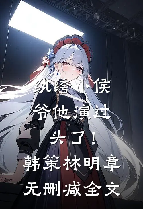 纨绔小侯爷他演过头了！韩策林明章无删减全文