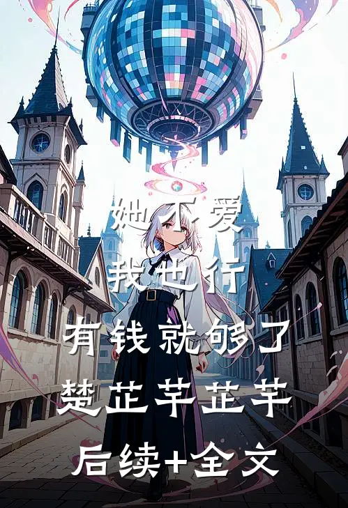 她不爱我也行，有钱就够了楚芷芊芷芊后续+全文