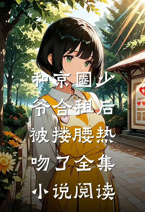 和京圈少爷合租后，被搂腰热吻了全集小说阅读