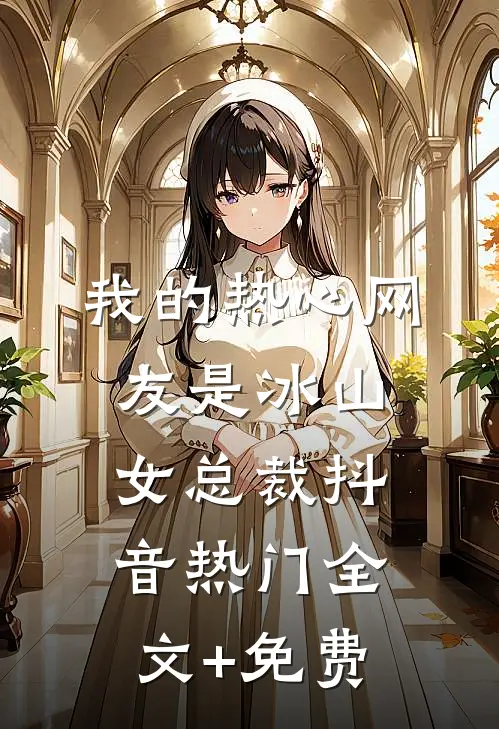 我的热心网友是冰山女总裁抖音热门全文+免费
