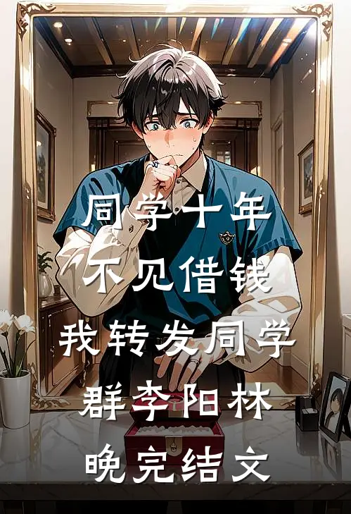 同学十年不见借钱，我转发同学群李阳林晚完结文