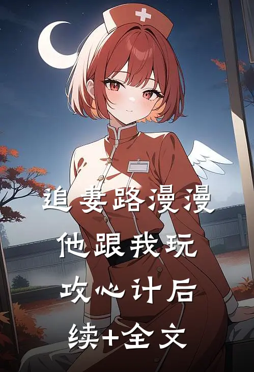 追妻路漫漫，他跟我玩攻心计后续+全文
