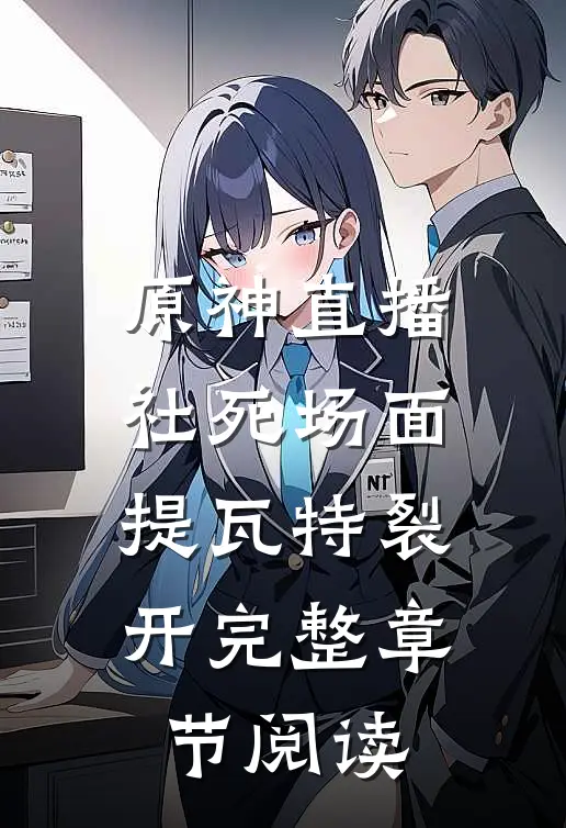 原神直播：社死场面，提瓦特裂开完整章节阅读