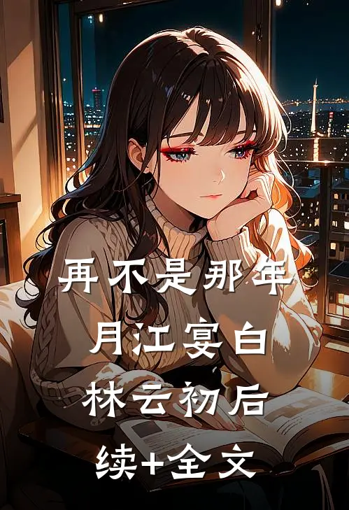 再不是那年月江宴白林云初后续+全文