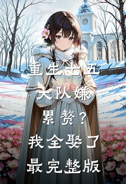 重生七五：大队嫌累赘？我全娶了最完整版