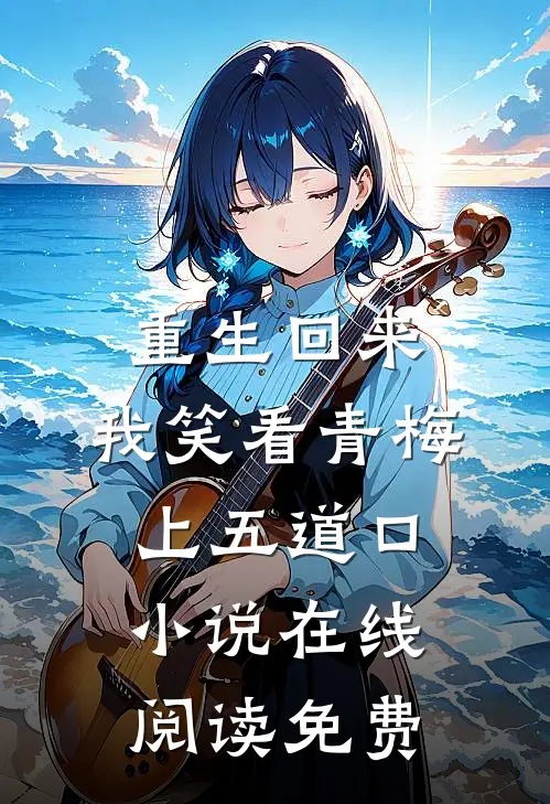 重生回来，我笑看青梅上五道口小说在线阅读免费