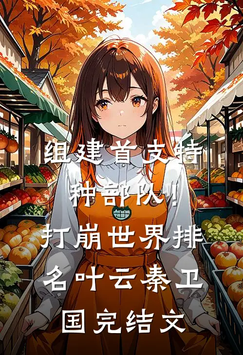 组建首支特种部队！打崩世界排名叶云秦卫国完结文