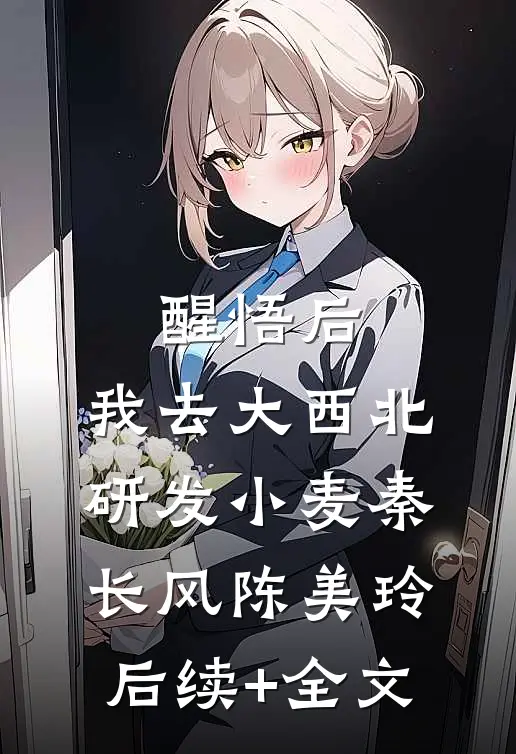 醒悟后，我去大西北研发小麦秦长风陈美玲后续+全文