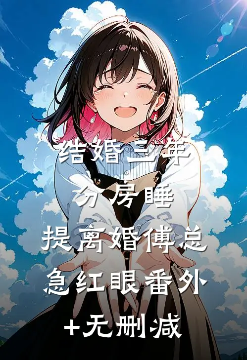 结婚三年分房睡，提离婚傅总急红眼番外+无删减