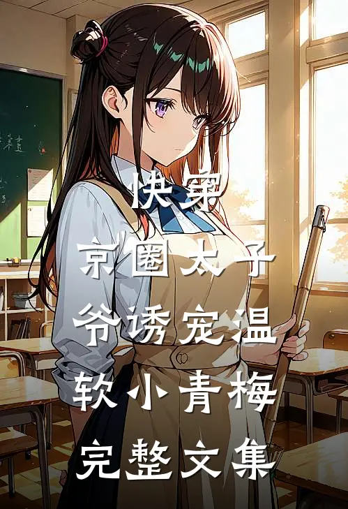 快穿：京圈太子爷诱宠温软小青梅完整文集