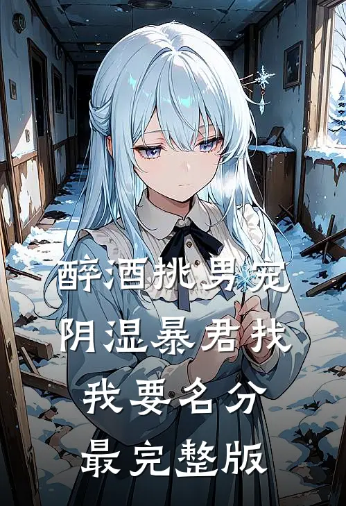 醉酒挑男宠，阴湿暴君找我要名分最完整版