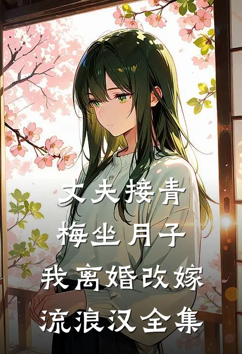 丈夫接青梅坐月子，我离婚改嫁流浪汉 全集