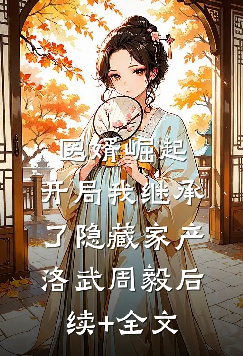 医婿崛起：开局我继承了隐藏家产洛武周毅后续+全文