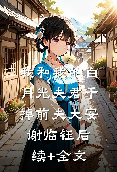我和我的白月光夫君干掉前夫大安谢临钰后续+全文