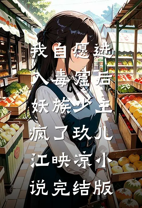 我自愿进入毒窟后，妖族少主疯了玖儿江映凉小说完结版