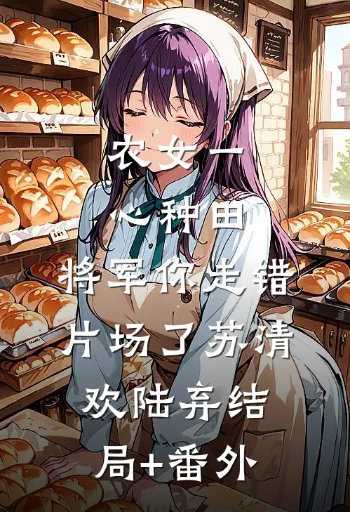 农女一心种田，将军你走错片场了苏清欢陆弃结局+番外