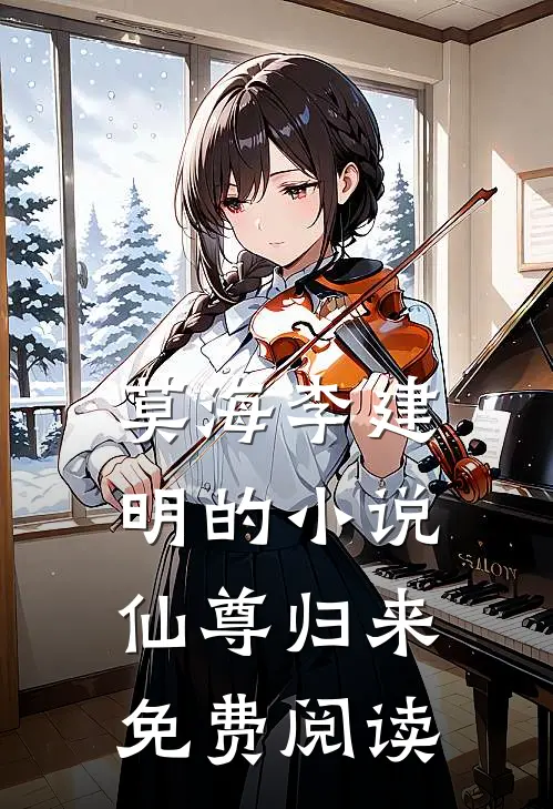 莫海李建明的小说仙尊归来免费阅读