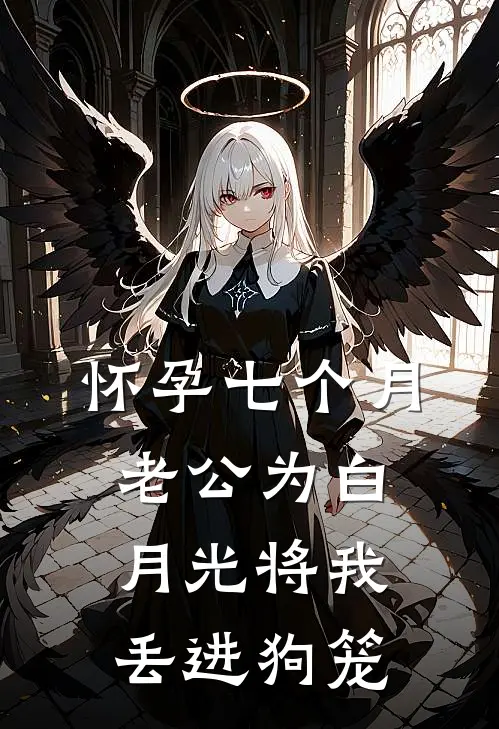 怀孕七个月，老公为白月光将我丢进狗笼