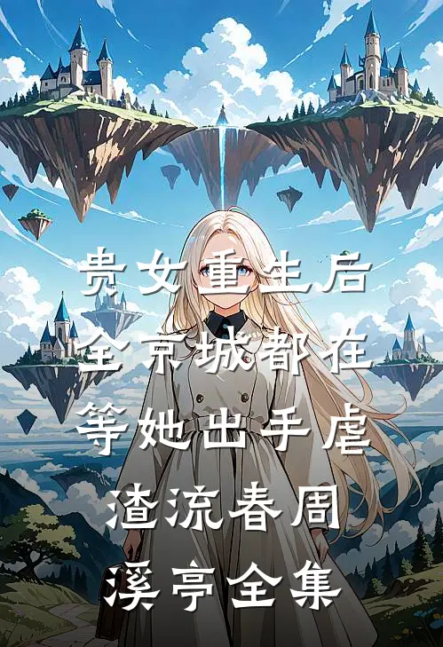 贵女重生后，全京城都在等她出手虐渣流春周溪亭 全集