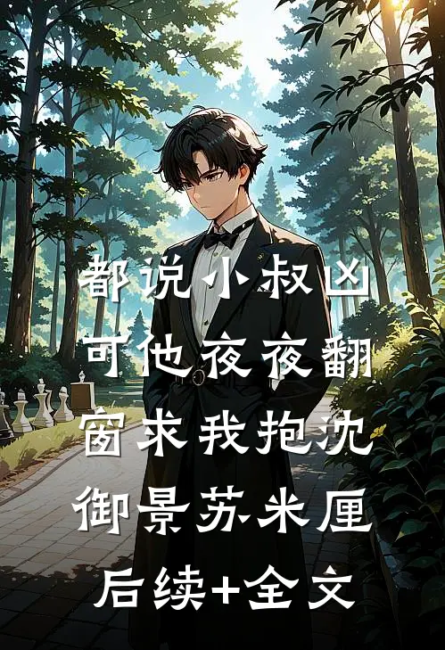 都说小叔凶，可他夜夜翻窗求我抱沈御景苏米厘后续+全文