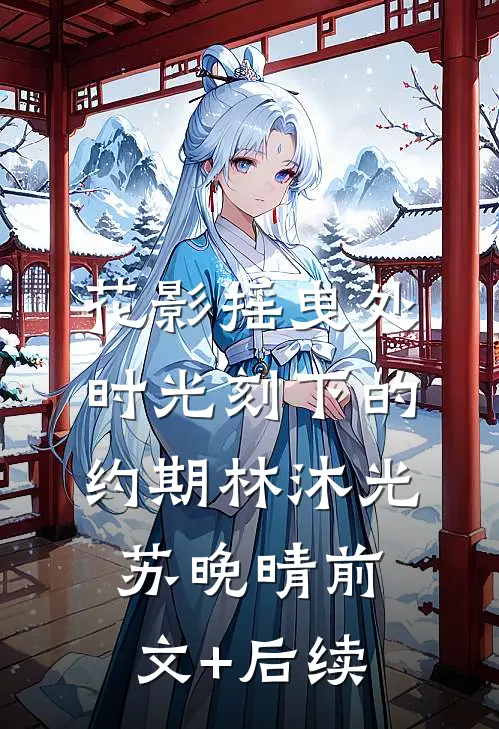 花影摇曳处，时光刻下的约期林沐光苏晚晴前文+后续