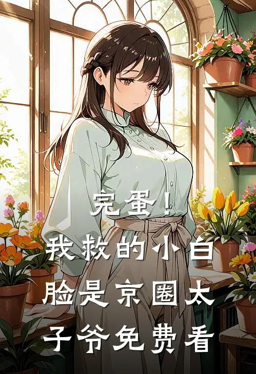 完蛋！我救的小白脸是京圈太子爷免费看