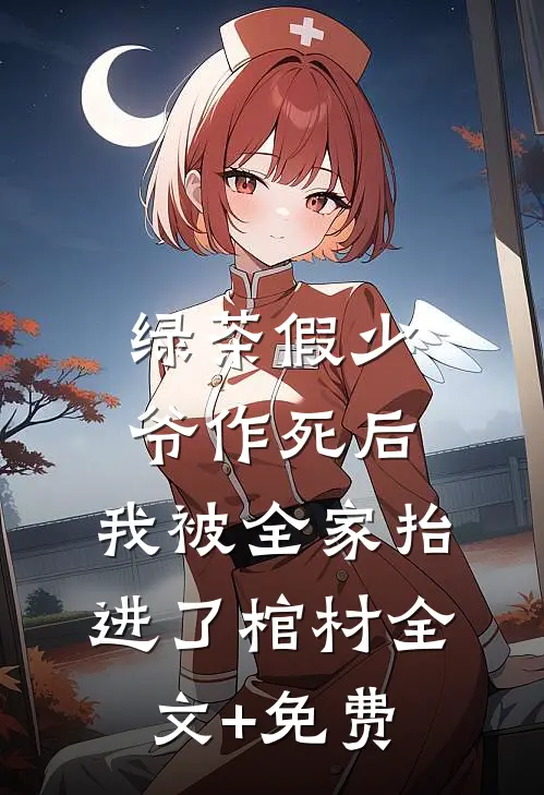绿茶假少爷作死后，我被全家抬进了棺材全文+免费