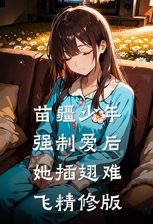 苗疆少年强制爱后，她插翅难飞精修版