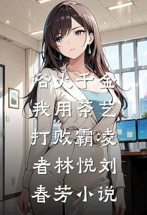 浴火千金：我用茶艺打败霸凌者林悦刘春芳小说