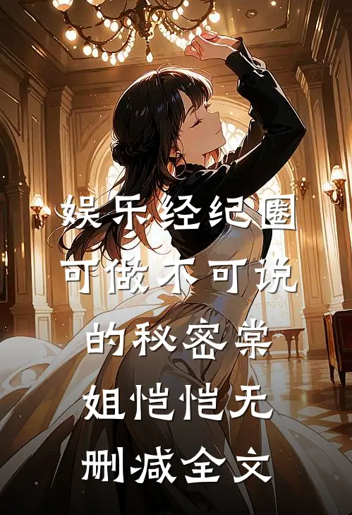 娱乐经纪圈可做不可说的秘密棠姐恺恺无删减全文