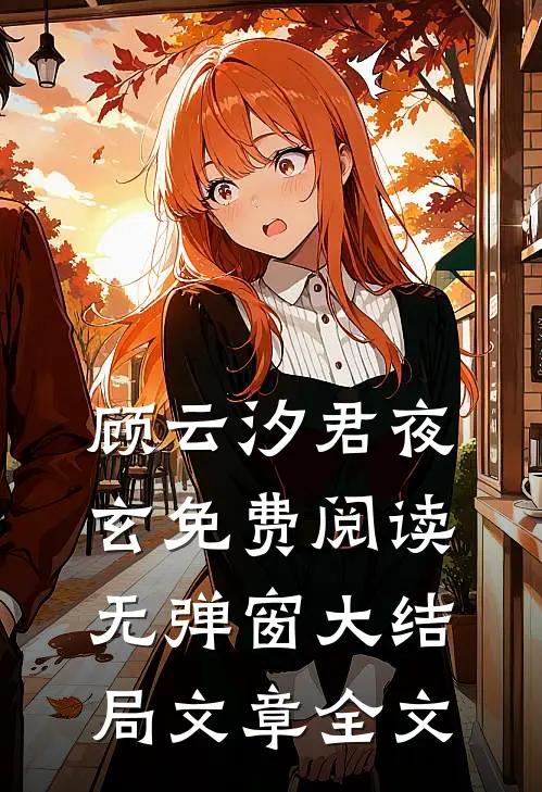 顾云汐君夜玄免费阅读无弹窗大结局文章全文