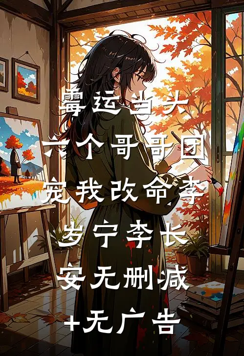 霉运当头，六个哥哥团宠我改命李岁宁李长安无删减+无广告