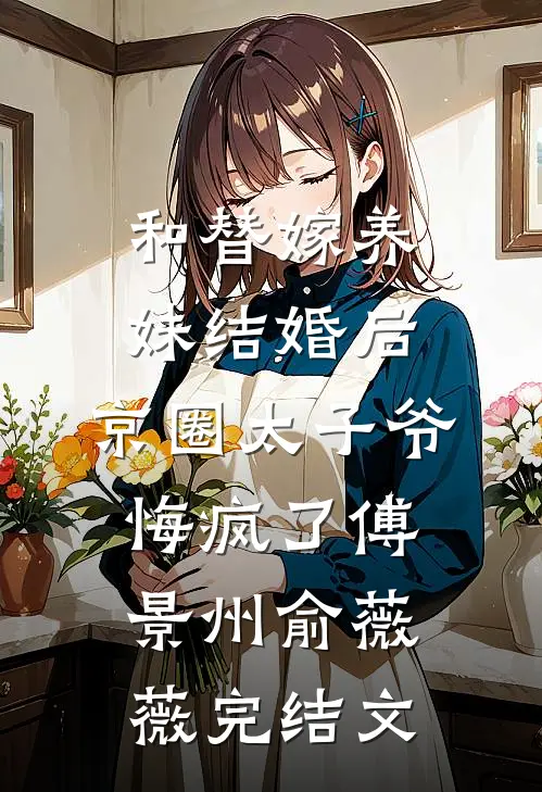 和替嫁养妹结婚后，京圈太子爷悔疯了傅景州俞薇薇完结文