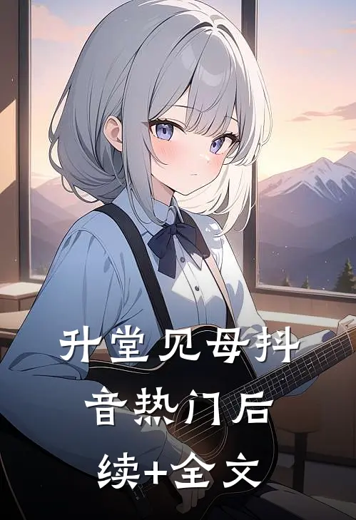升堂见母抖音热门后续+全文