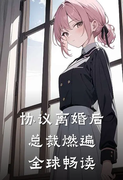 协议离婚后，总裁燃遍全球畅读
