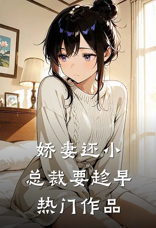 娇妻还小,总裁要趁早热门作品