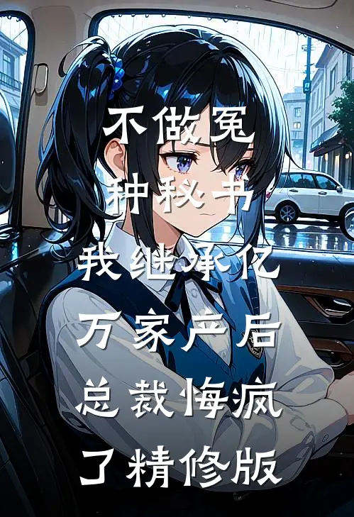 不做冤种秘书，我继承亿万家产后总裁悔疯了精修版