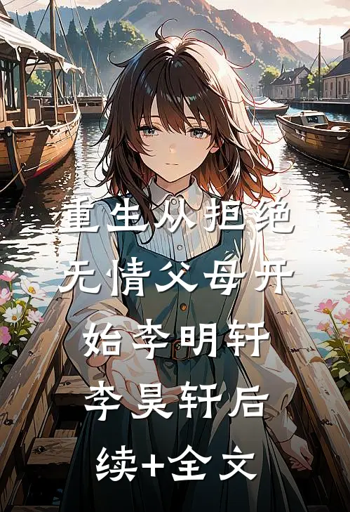 重生从拒绝无情父母开始李明轩李昊轩后续+全文