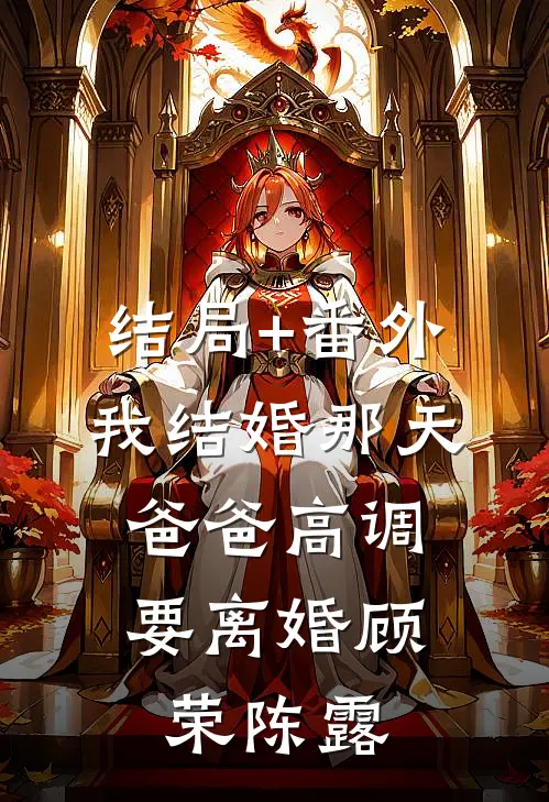 结局+番外我结婚那天 ,爸爸高调要离婚顾荣陈露