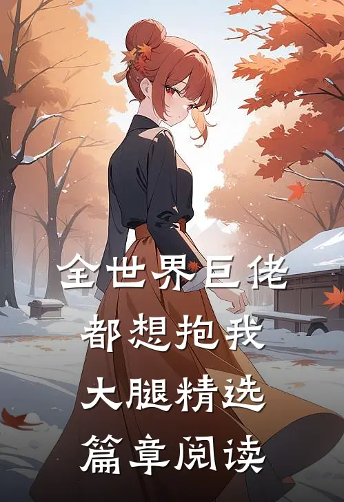 全世界巨佬都想抱我大腿精选篇章阅读