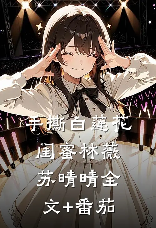 手撕白莲花闺蜜林薇苏晴晴全文+番茄
