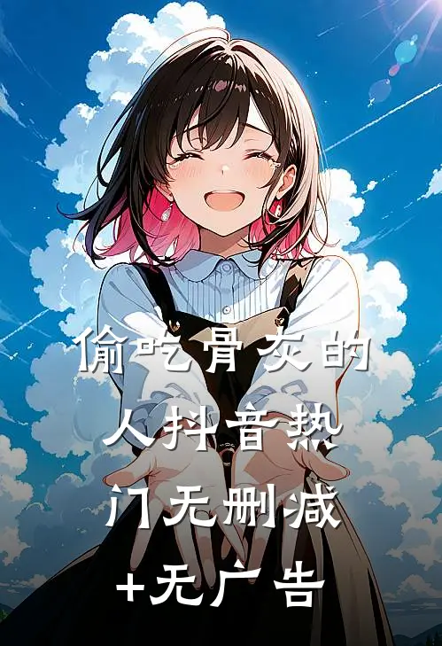 偷吃骨灰的人抖音热门无删减+无广告