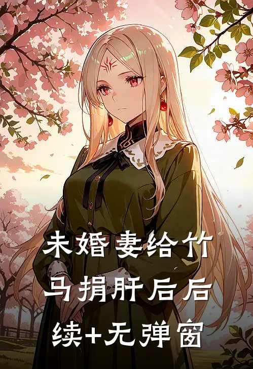 未婚妻给竹马捐肝后后续+无弹窗